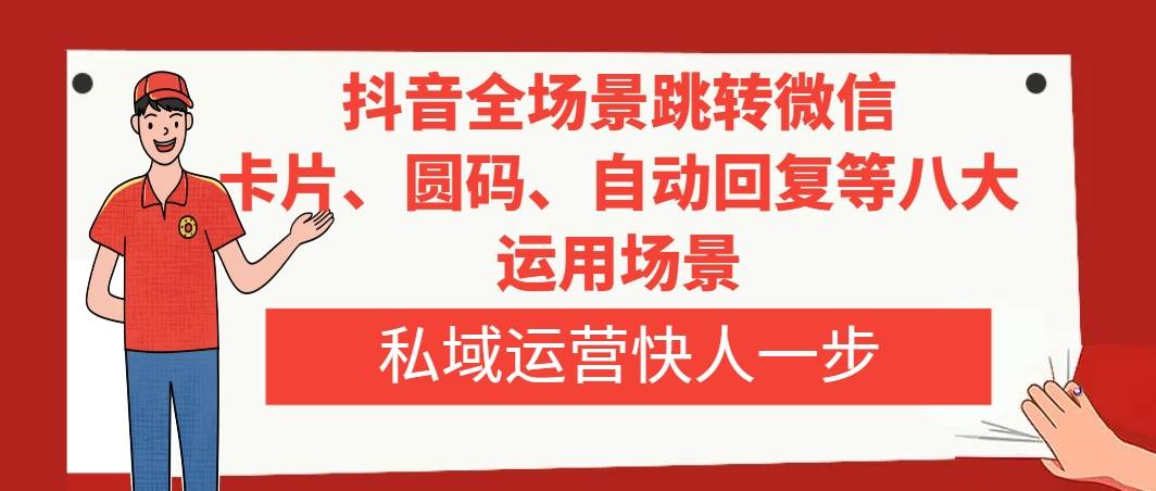 抖音全场景跳转微信，卡片/圆码/自动回复等八大运用场景，私域运营快人一步-白马科技