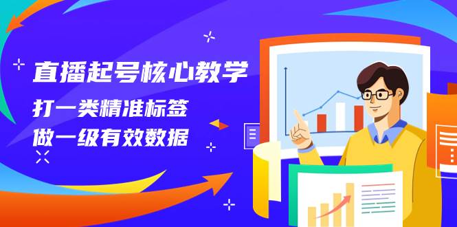 直播起号核心教学，打一类精准标签，做一级有效数据（14节课）-白马科技