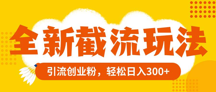 全新截流玩法，精准引流创业粉，轻松日入300-白马科技