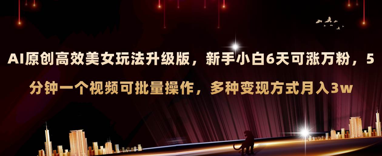 AI原创美女玩法升级版 新手6天涨万粉 5分钟制作视频可批量，多种变现月入3w-白马科技