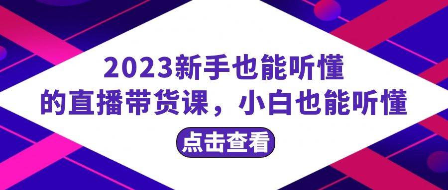 2023新手也能听懂的直播带货课，小白也能听懂，20节完整-白马科技