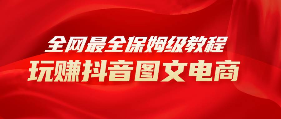 全网最全教程，手把手教你玩赚抖音图文电商，小白闭眼月入10000-白马科技