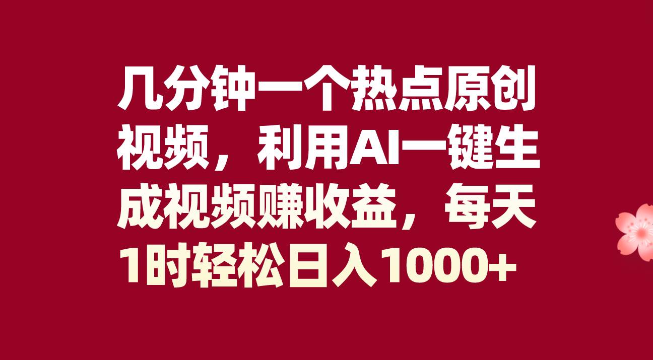 几分钟一个热点原创视频，利用AI一键生成视频赚收益，每天1时轻松日入1000-知一项目网