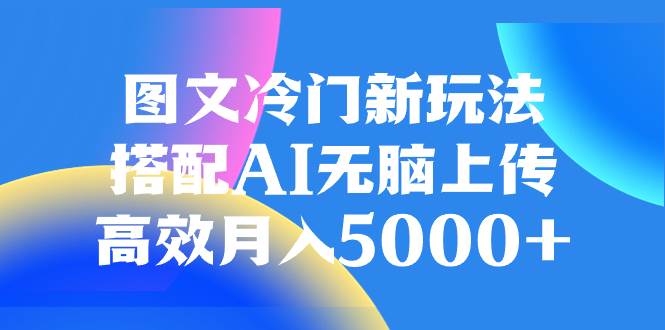 图文冷门新玩法，搭配AI无脑上传，高效月入5000-白马科技