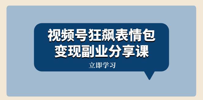 视频号狂飙表情包变现副业分享课，一条龙玩法分享给你（附素材资源）-白马科技