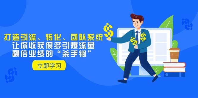 教你打造引流、转化、团队系统，让你收获很多引爆流量、翻倍业绩的“杀手锏”-白马科技
