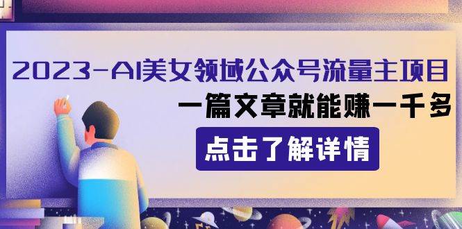 2023AI美女领域公众号流量主项目：一篇文章就能赚一千多-白马科技
