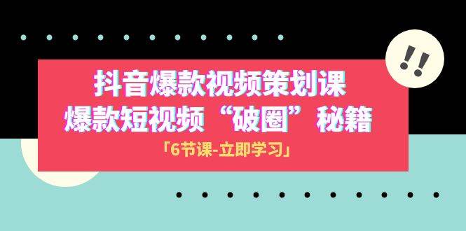2023抖音爆款视频-策划课，爆款短视频“破 圈”秘籍（6节课）-白马科技