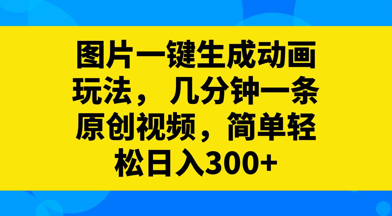 图片一键生成动画玩法，几分钟一条原创视频，简单轻松日入300-白马科技