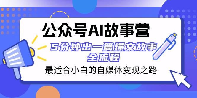 公众号AI 故事营 最适合小白的自媒体变现之路  5分钟出一篇爆文故事 全流程-白马科技