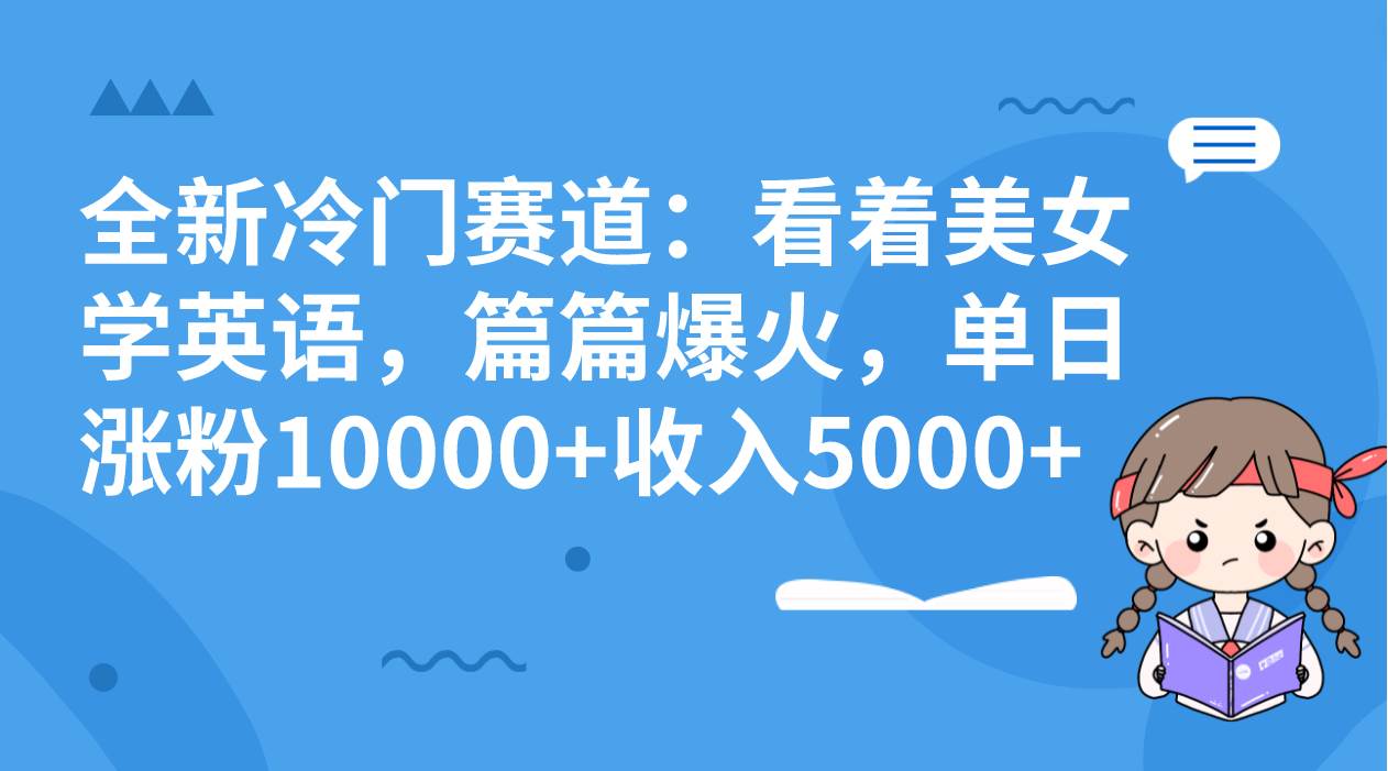 全新冷门赛道：看着美女学英语，篇篇爆火，单日涨粉10000 收入5000-知一项目网