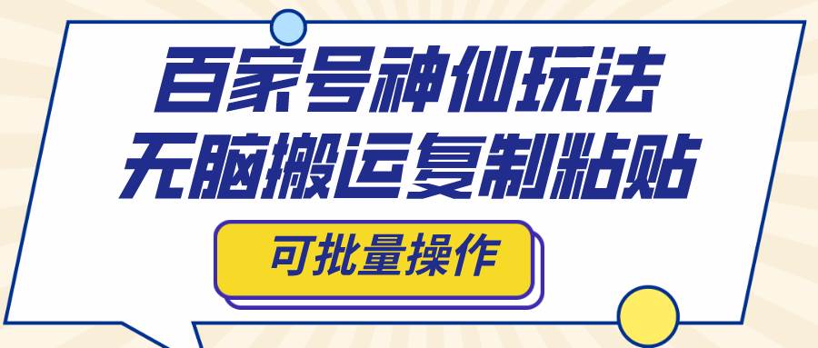 百家号神仙玩法，无脑搬运复制粘贴，可批量操作-知一项目网