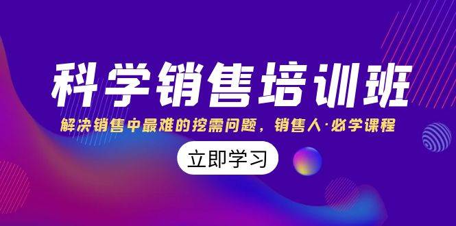 科学销售培训班：解决销售中最难的挖需问题，销售人·必学课程（11节课）-白马科技