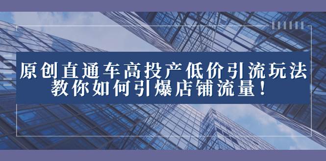 2023直通车高投产低价引流玩法，教你如何引爆店铺流量！-白马科技