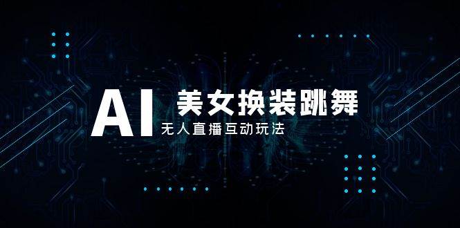抖音最新最火【AI美女换装跳舞】无人直播互动玩法（含全套开播教程 软件 视频素材 音效）-白马科技