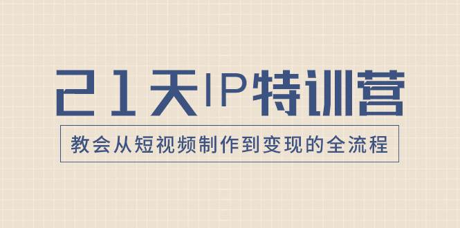 21天IP特训营，教会从短视频制作到变现的全流程-白马科技