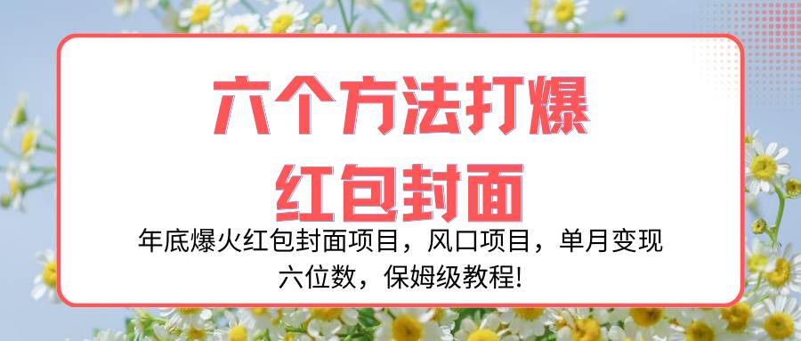 年底爆火红包封面项目，风口项目，单月变现六位数，保姆级教程!-白马科技