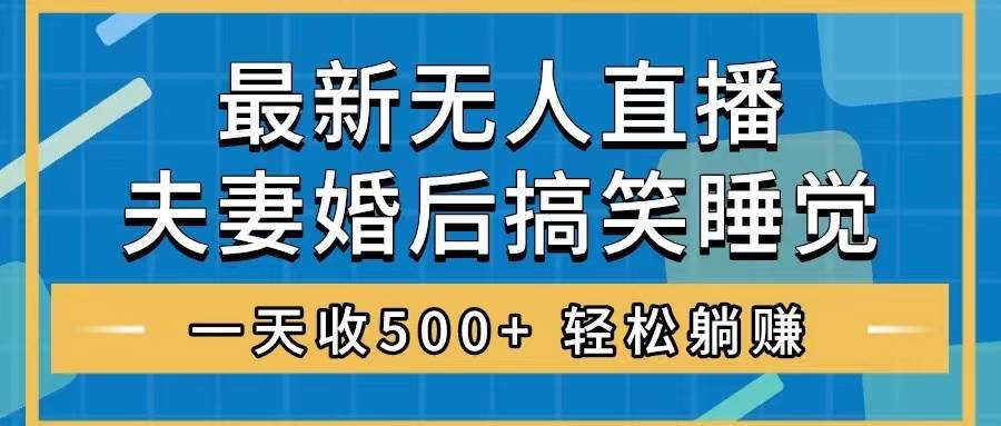 无人直播最新玩法，婚后夫妻睡觉整蛊，礼物收不停，睡后收入500-白马科技