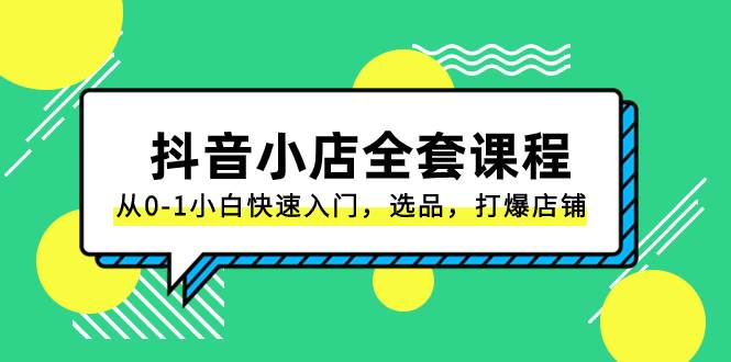 抖音小店-全套课程，从0-1小白快速入门，选品，打爆店铺（131节课）-白马科技