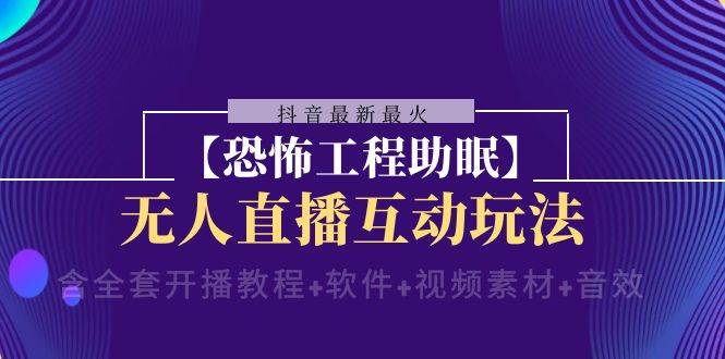 抖音最新最火【恐怖工程 抖音最新最火【恐怖工程助眠】无人直播互动玩法（含全套开播教程 软件 视频素材 音效）-白马科技