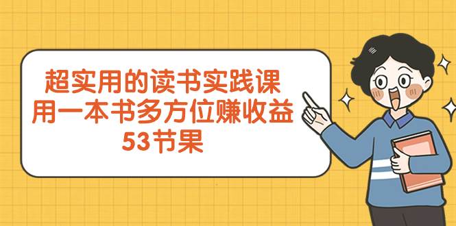 超实用的 读书实践课，用一本书 多方位赚收益（53节课）-白马科技