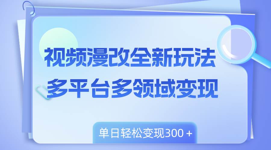 视频漫改全新玩法，多平台多领域变现，小白轻松上手，单日变现300＋-白马科技