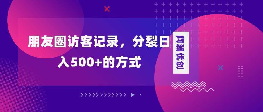 朋友圈访客记录，分裂日入500 ，变现加分裂-白马科技