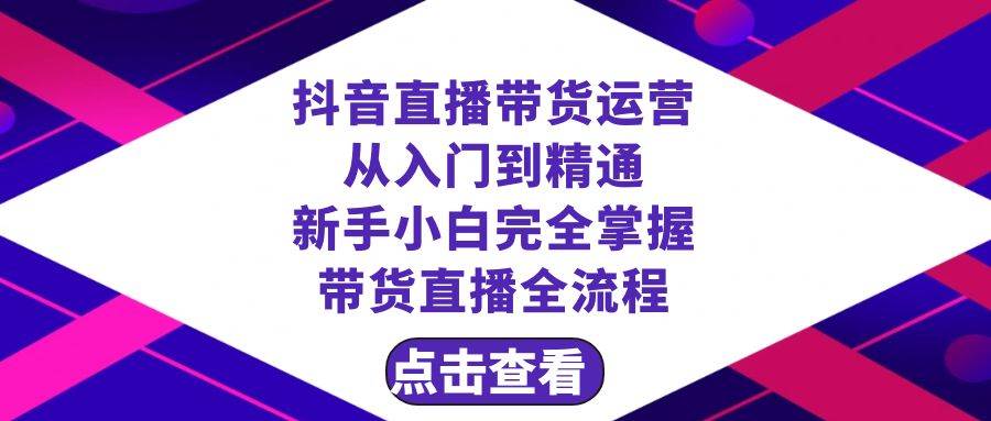 抖音直播带货 运营从入门到精通，新手完全掌握带货直播全流程（23节）-白马科技