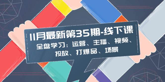 11月最新-35期-线下课：全盘学习：运营、主播、视频、投放、打爆品、场景-白马科技