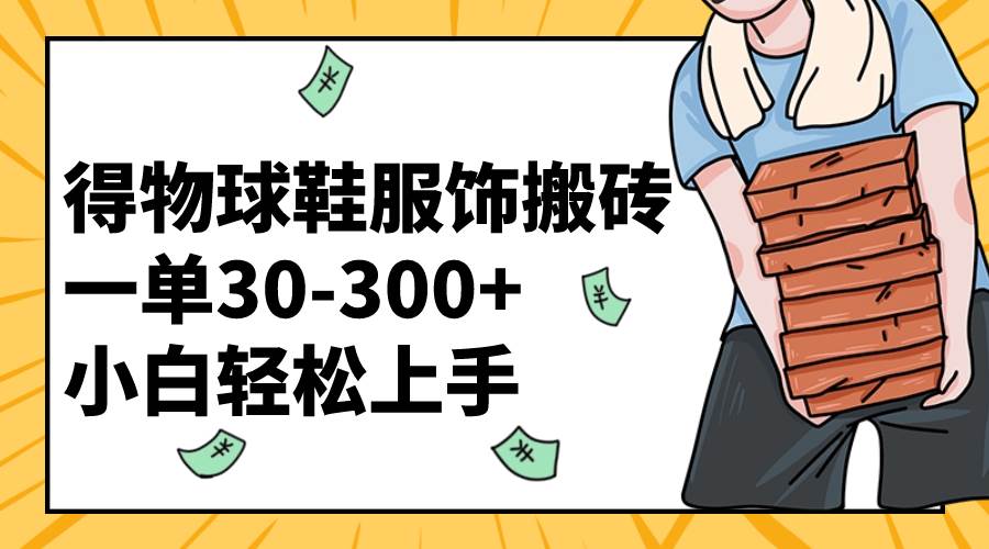 得物球鞋服饰搬砖一单30-300  小白轻松上手-知一项目网