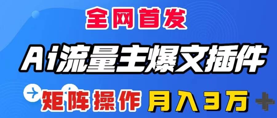 AI流量主爆文插件，只需一款插件全自动输出爆文，矩阵操作，月入3W＋-白马科技