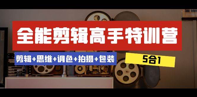 全能剪辑-高手特训营：剪辑 思维 调色 拍摄 包装（5合1）53节课-白马科技