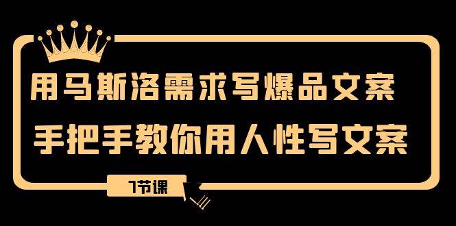 用马斯洛·需求写爆品文案，手把手教你用人性写文案（7节课）-白马科技