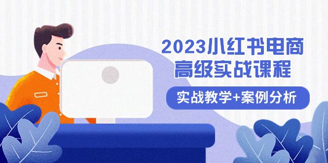 2023小红书-电商高级实战课程，实战教学 案例分析（38节课）-白马科技