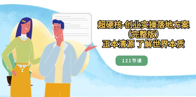 超硬核-创业实操落地方案（完整版），正本清源 了解世界本质（121节课）-白马科技