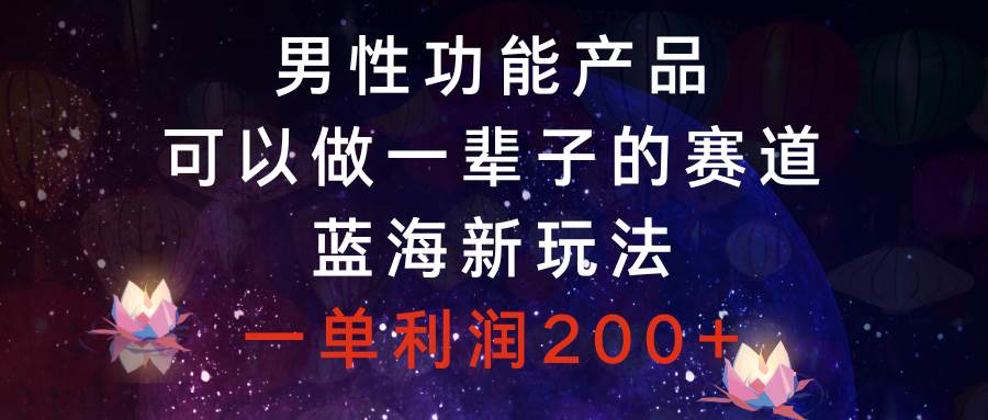 男性功能产品，可以做一辈子的赛道，蓝海新玩法，一单利润200-白马科技