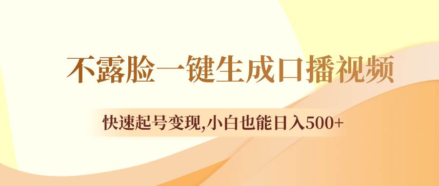 不露脸一键生成口播视频，快速起号变现，小白也能日入500-白马科技