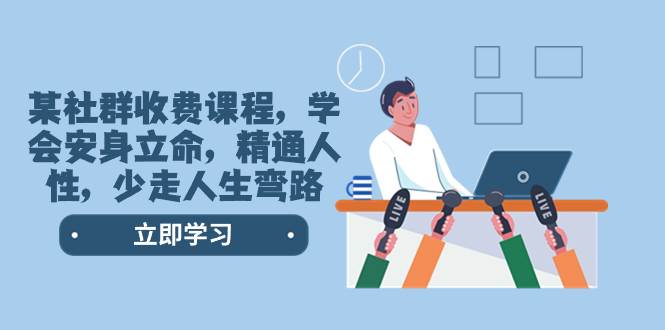某社群收费课程，学会安身立命，精通人性，少走人生弯路（77节课）-白马科技