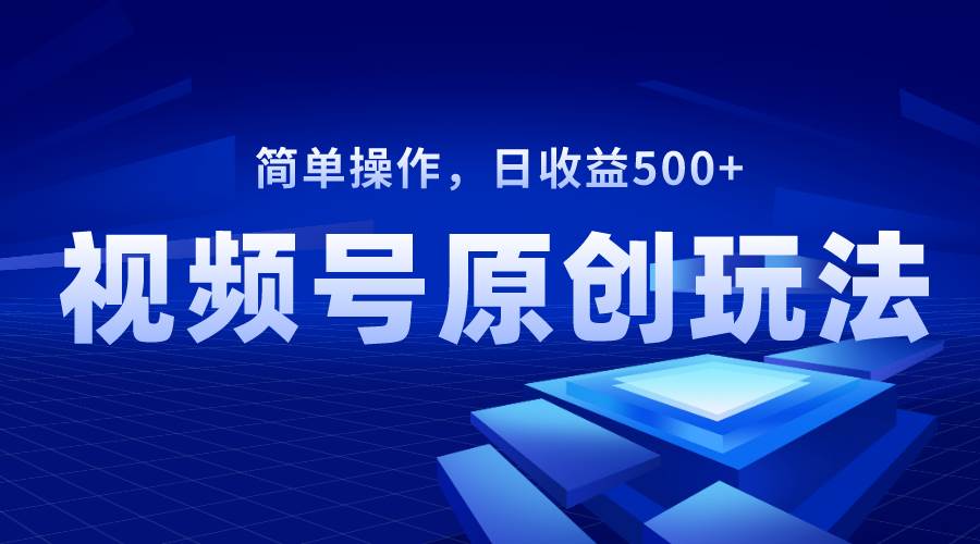 视频号原创视频玩法，日收益500-白马科技