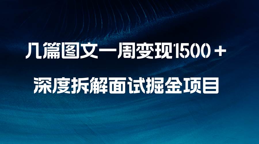 几篇图文一周变现1500＋，深度拆解面试掘金项目，小白轻松上手-白马科技