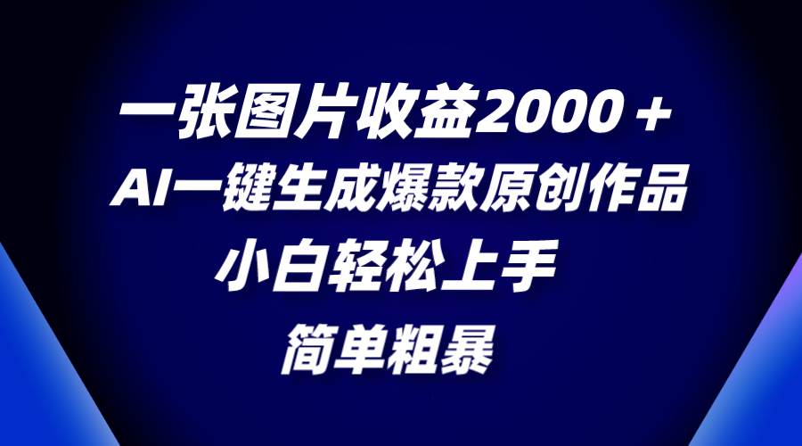 一张图片收益2000＋，AI一键生成爆款原创作品，简单粗暴，小白轻松上手-白马科技