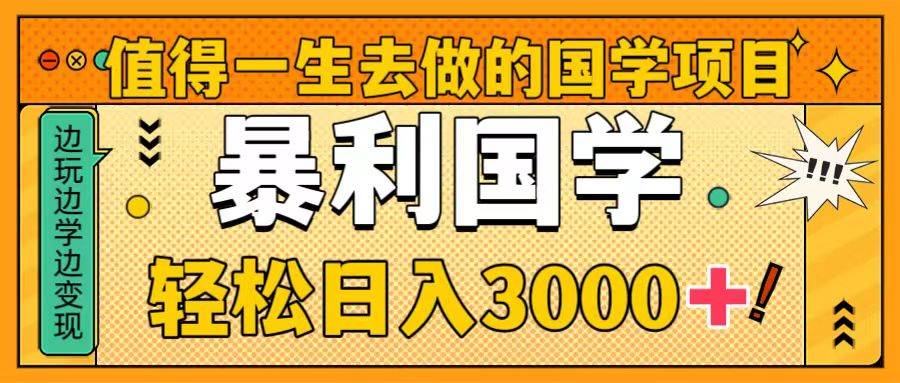 值得一生去做的国学项目，暴力国学，轻松日入3000-白马科技