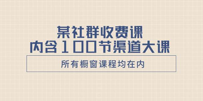 某社群收费课内含100节渠道大课（所有橱窗课程均在内）-白马科技