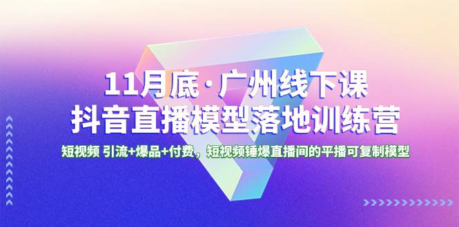 11月底·广州线下课抖音直播模型落地特训营，短视频 引流 爆品 付费，短视频锤爆直播间的平播可复制模型-白马科技