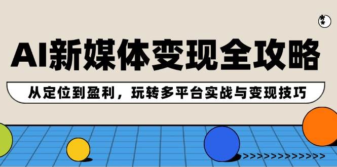 AI新媒体变现全攻略：从定位到盈利，玩转多平台实战与变现技巧-白马科技