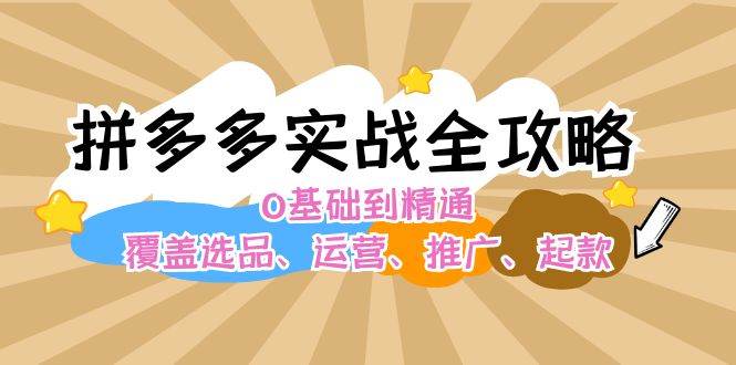 拼多多实战全攻略：0基础到精通，覆盖选品、运营、推广、起款-白马科技