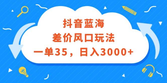 抖音蓝海差价风口玩法，一单35，日入3000+-白马科技