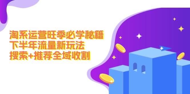 淘系运营旺季必学秘籍：下半年流量新玩法：搜索+推荐全域收割（无水印）-白马科技