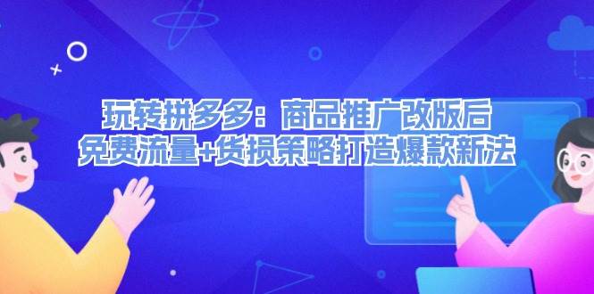 玩转拼多多：商品推广改版后，免费流量+货损策略打造爆款新法（无水印）-白马科技