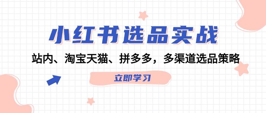 小红书选品实战：站内、淘宝天猫、拼多多，多渠道选品策略-白马科技